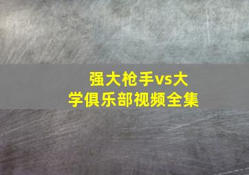 强大枪手vs大学俱乐部视频全集