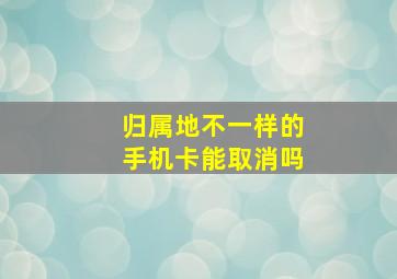 归属地不一样的手机卡能取消吗