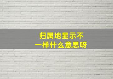 归属地显示不一样什么意思呀