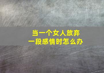 当一个女人放弃一段感情时怎么办