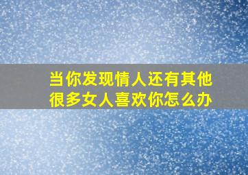 当你发现情人还有其他很多女人喜欢你怎么办