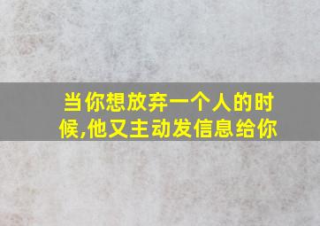 当你想放弃一个人的时候,他又主动发信息给你