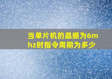 当单片机的晶振为6mhz时指令周期为多少