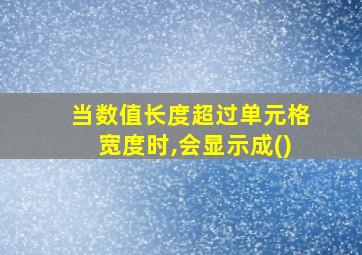 当数值长度超过单元格宽度时,会显示成()