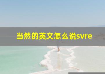 当然的英文怎么说svre