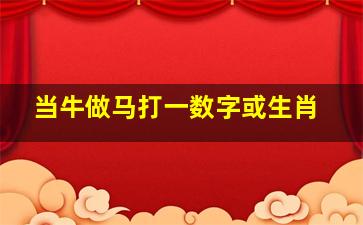 当牛做马打一数字或生肖