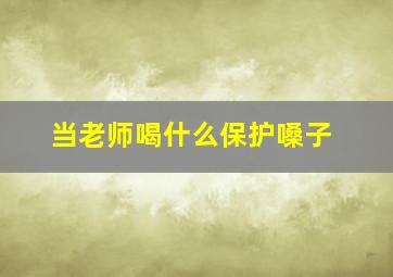 当老师喝什么保护嗓子