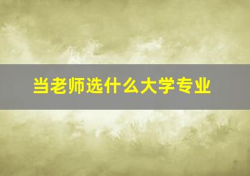 当老师选什么大学专业