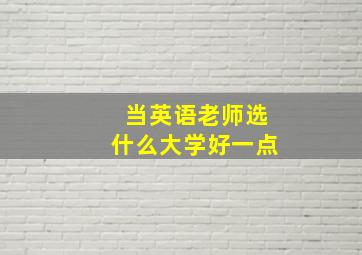 当英语老师选什么大学好一点