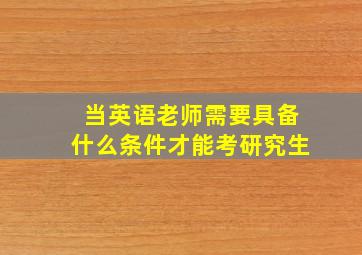 当英语老师需要具备什么条件才能考研究生