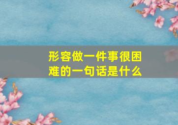 形容做一件事很困难的一句话是什么