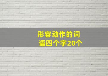 形容动作的词语四个字20个