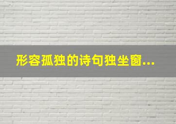 形容孤独的诗句独坐窗...