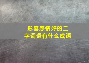 形容感情好的二字词语有什么成语