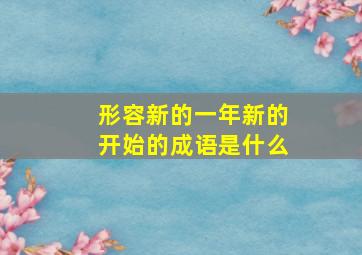 形容新的一年新的开始的成语是什么