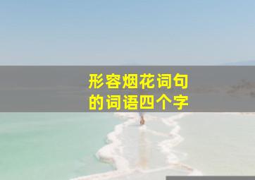 形容烟花词句的词语四个字