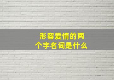 形容爱情的两个字名词是什么