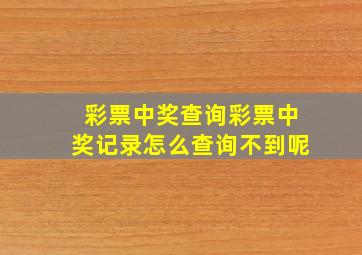 彩票中奖查询彩票中奖记录怎么查询不到呢