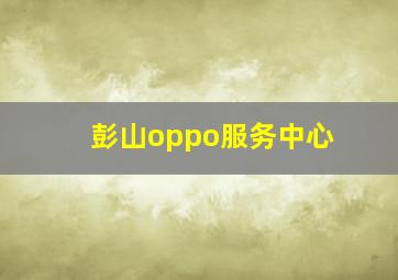 彭山oppo服务中心