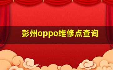 彭州oppo维修点查询