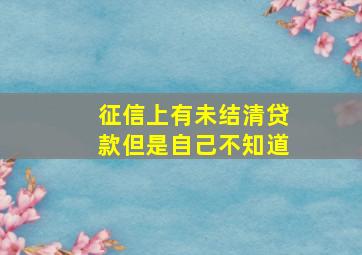 征信上有未结清贷款但是自己不知道