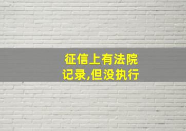 征信上有法院记录,但没执行