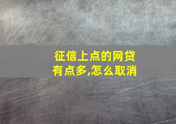 征信上点的网贷有点多,怎么取消