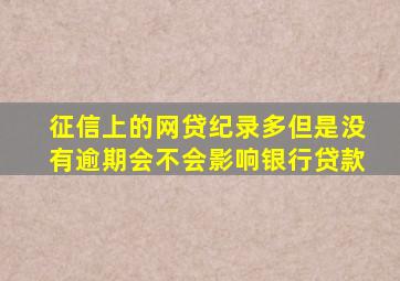 征信上的网贷纪录多但是没有逾期会不会影响银行贷款