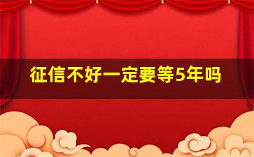 征信不好一定要等5年吗