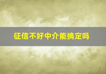 征信不好中介能搞定吗