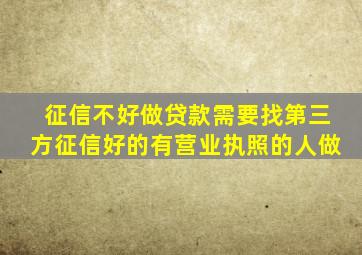 征信不好做贷款需要找第三方征信好的有营业执照的人做