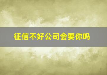 征信不好公司会要你吗