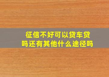 征信不好可以贷车贷吗还有其他什么途径吗