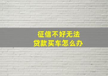 征信不好无法贷款买车怎么办