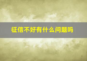 征信不好有什么问题吗