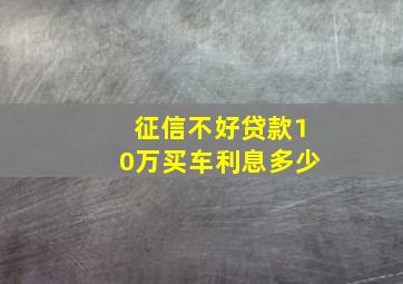 征信不好贷款10万买车利息多少