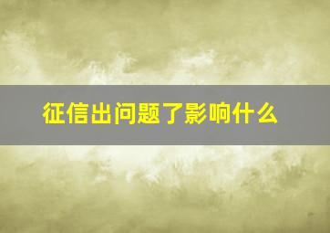 征信出问题了影响什么