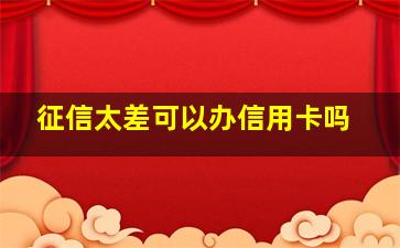 征信太差可以办信用卡吗