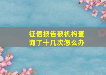 征信报告被机构查询了十几次怎么办