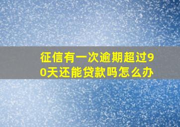 征信有一次逾期超过90天还能贷款吗怎么办