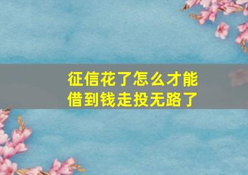 征信花了怎么才能借到钱走投无路了