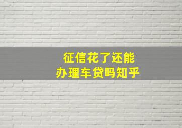 征信花了还能办理车贷吗知乎