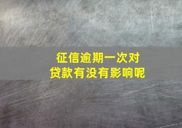 征信逾期一次对贷款有没有影响呢