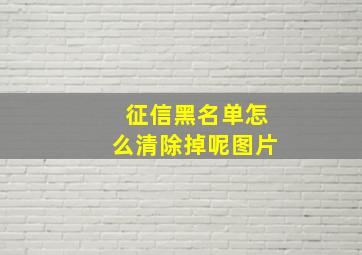 征信黑名单怎么清除掉呢图片