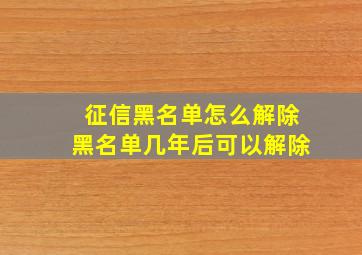 征信黑名单怎么解除黑名单几年后可以解除