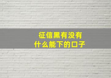 征信黑有没有什么能下的口子