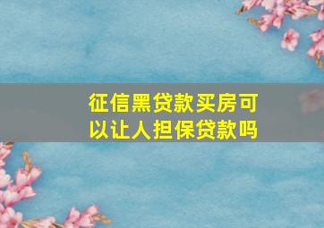 征信黑贷款买房可以让人担保贷款吗