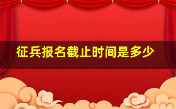 征兵报名截止时间是多少