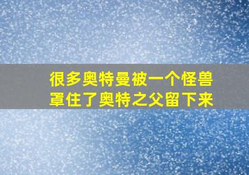 很多奥特曼被一个怪兽罩住了奥特之父留下来