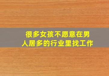 很多女孩不愿意在男人居多的行业里找工作